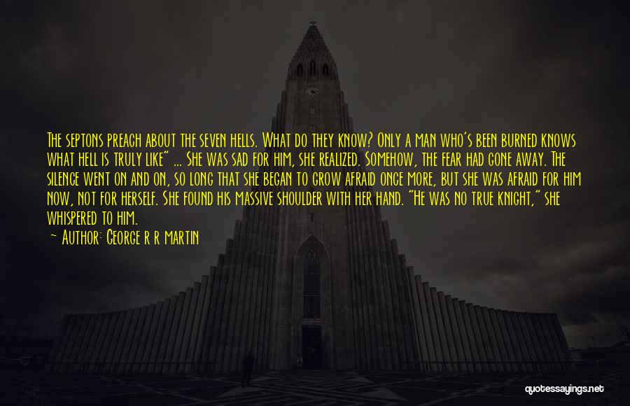 George R R Martin Quotes: The Septons Preach About The Seven Hells. What Do They Know? Only A Man Who's Been Burned Knows What Hell