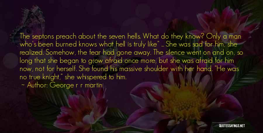 George R R Martin Quotes: The Septons Preach About The Seven Hells. What Do They Know? Only A Man Who's Been Burned Knows What Hell