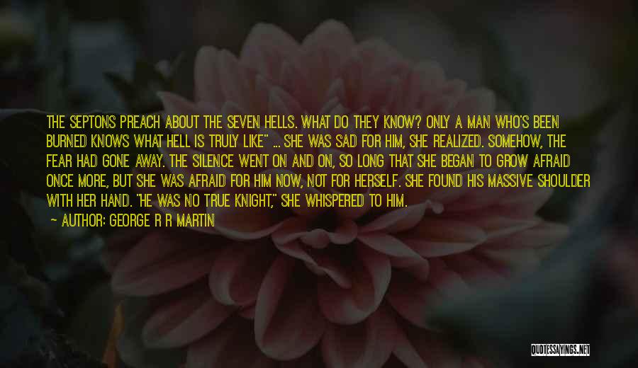 George R R Martin Quotes: The Septons Preach About The Seven Hells. What Do They Know? Only A Man Who's Been Burned Knows What Hell