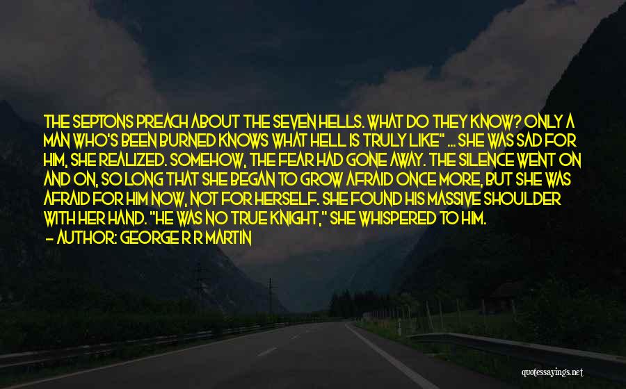 George R R Martin Quotes: The Septons Preach About The Seven Hells. What Do They Know? Only A Man Who's Been Burned Knows What Hell