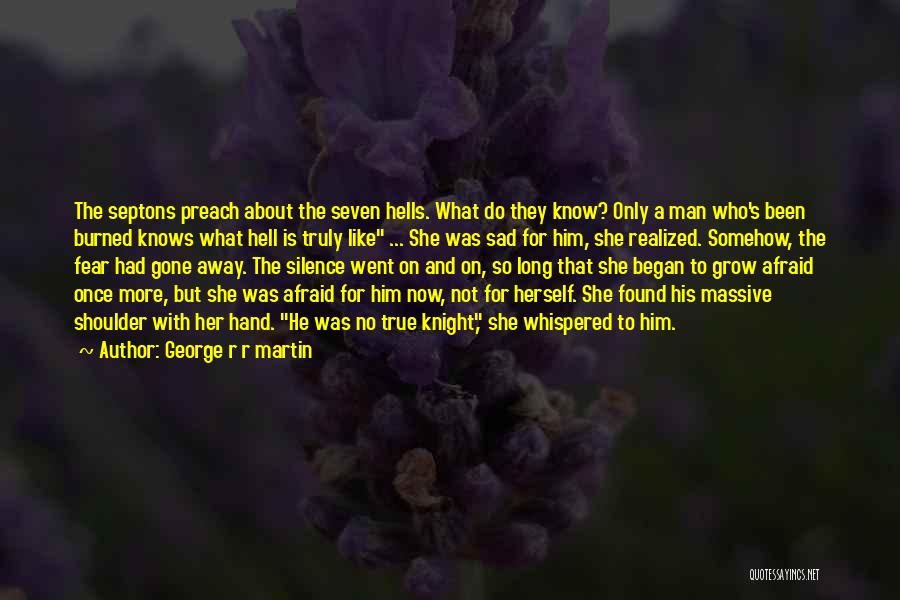 George R R Martin Quotes: The Septons Preach About The Seven Hells. What Do They Know? Only A Man Who's Been Burned Knows What Hell