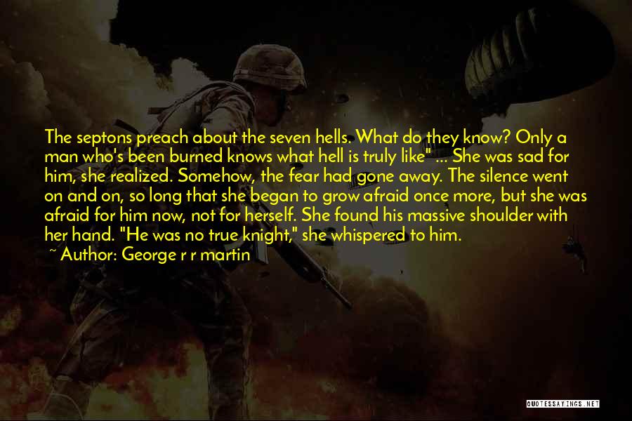 George R R Martin Quotes: The Septons Preach About The Seven Hells. What Do They Know? Only A Man Who's Been Burned Knows What Hell