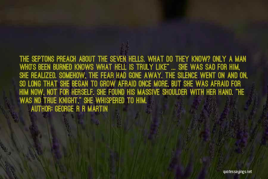George R R Martin Quotes: The Septons Preach About The Seven Hells. What Do They Know? Only A Man Who's Been Burned Knows What Hell