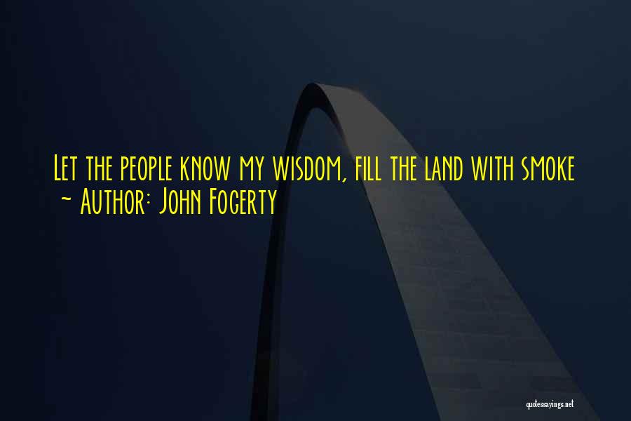 John Fogerty Quotes: Let The People Know My Wisdom, Fill The Land With Smoke