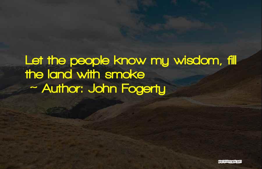 John Fogerty Quotes: Let The People Know My Wisdom, Fill The Land With Smoke