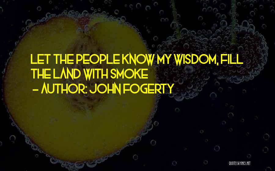 John Fogerty Quotes: Let The People Know My Wisdom, Fill The Land With Smoke