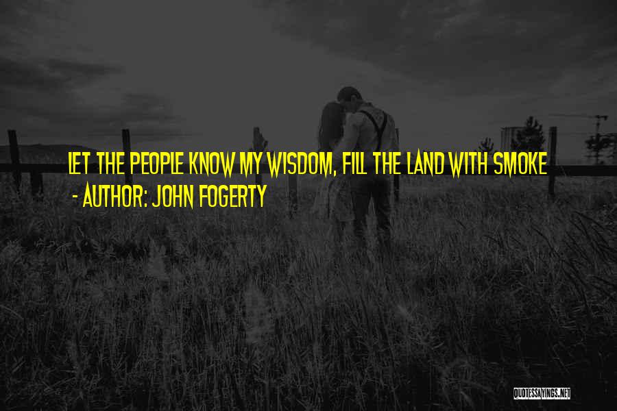 John Fogerty Quotes: Let The People Know My Wisdom, Fill The Land With Smoke