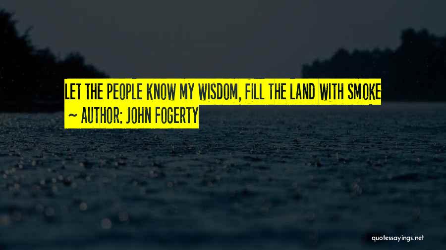John Fogerty Quotes: Let The People Know My Wisdom, Fill The Land With Smoke