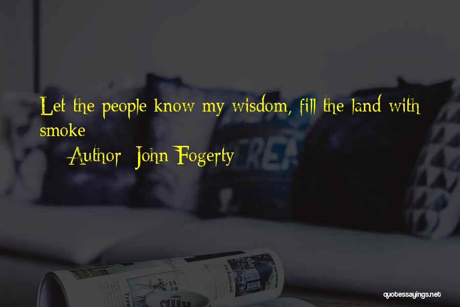 John Fogerty Quotes: Let The People Know My Wisdom, Fill The Land With Smoke