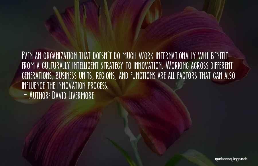 David Livermore Quotes: Even An Organization That Doesn't Do Much Work Internationally Will Benefit From A Culturally Intelligent Strategy To Innovation. Working Across