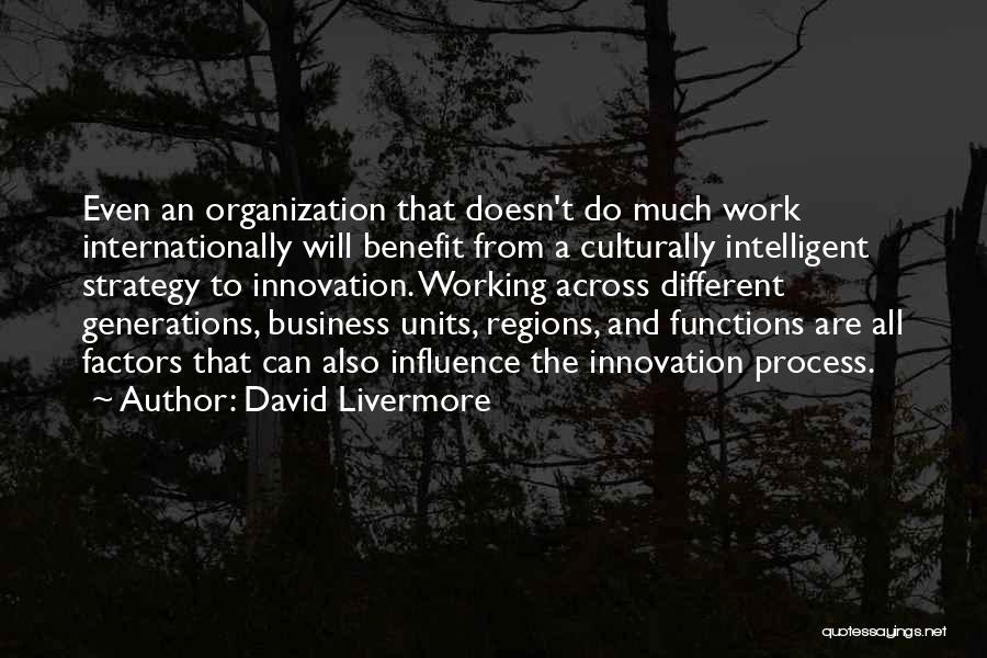 David Livermore Quotes: Even An Organization That Doesn't Do Much Work Internationally Will Benefit From A Culturally Intelligent Strategy To Innovation. Working Across