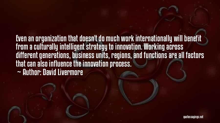 David Livermore Quotes: Even An Organization That Doesn't Do Much Work Internationally Will Benefit From A Culturally Intelligent Strategy To Innovation. Working Across