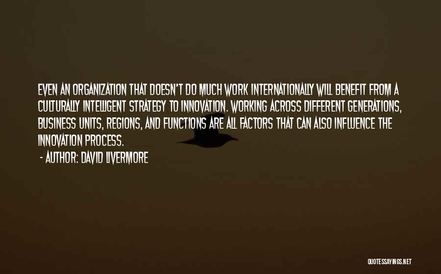 David Livermore Quotes: Even An Organization That Doesn't Do Much Work Internationally Will Benefit From A Culturally Intelligent Strategy To Innovation. Working Across