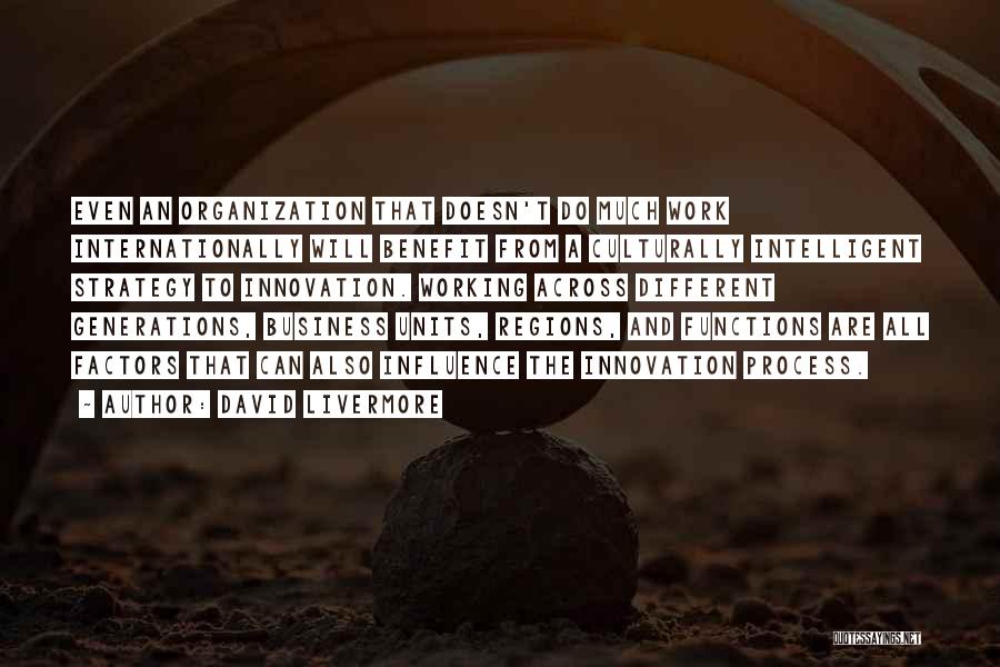David Livermore Quotes: Even An Organization That Doesn't Do Much Work Internationally Will Benefit From A Culturally Intelligent Strategy To Innovation. Working Across