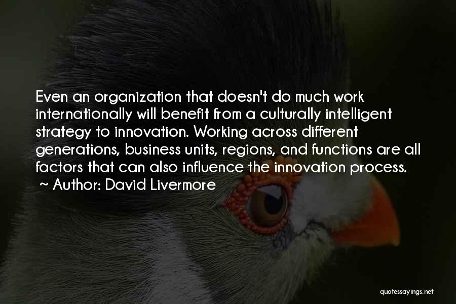 David Livermore Quotes: Even An Organization That Doesn't Do Much Work Internationally Will Benefit From A Culturally Intelligent Strategy To Innovation. Working Across