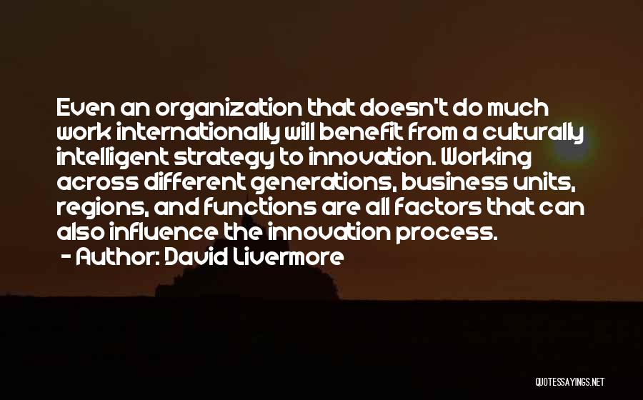 David Livermore Quotes: Even An Organization That Doesn't Do Much Work Internationally Will Benefit From A Culturally Intelligent Strategy To Innovation. Working Across