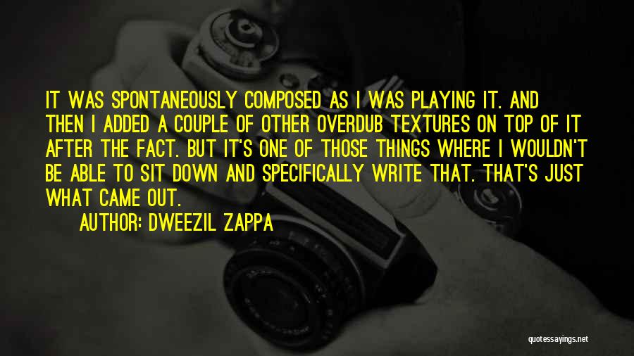 Dweezil Zappa Quotes: It Was Spontaneously Composed As I Was Playing It. And Then I Added A Couple Of Other Overdub Textures On