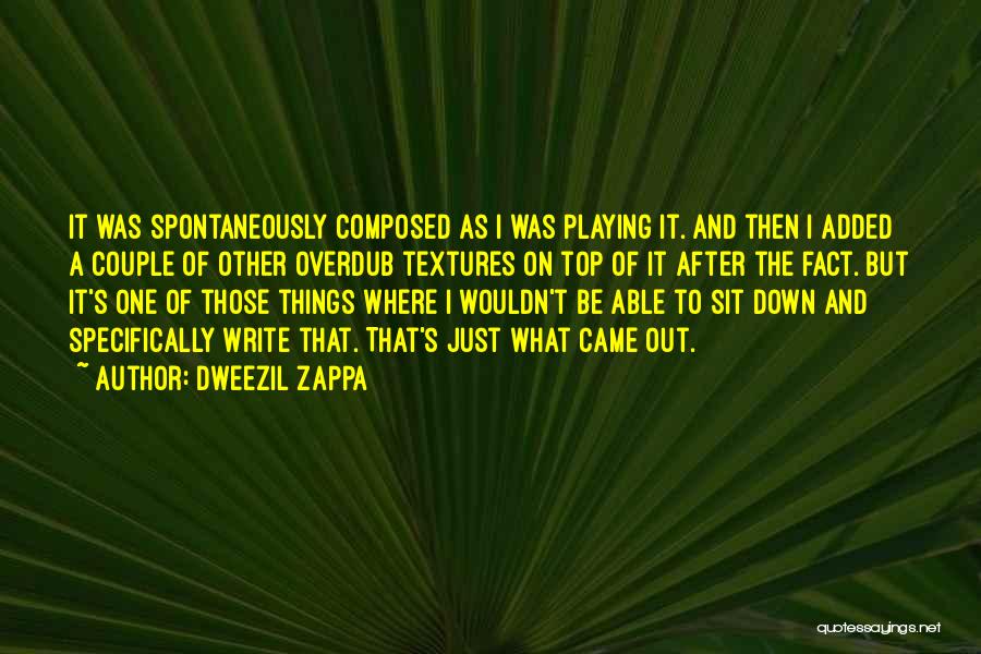 Dweezil Zappa Quotes: It Was Spontaneously Composed As I Was Playing It. And Then I Added A Couple Of Other Overdub Textures On