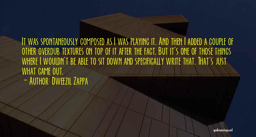 Dweezil Zappa Quotes: It Was Spontaneously Composed As I Was Playing It. And Then I Added A Couple Of Other Overdub Textures On