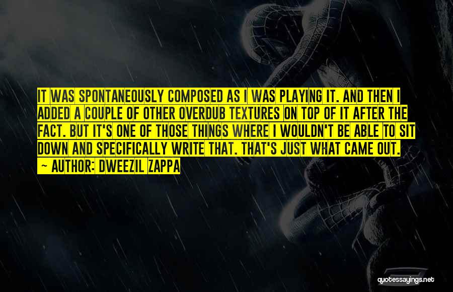 Dweezil Zappa Quotes: It Was Spontaneously Composed As I Was Playing It. And Then I Added A Couple Of Other Overdub Textures On