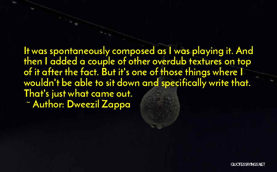 Dweezil Zappa Quotes: It Was Spontaneously Composed As I Was Playing It. And Then I Added A Couple Of Other Overdub Textures On