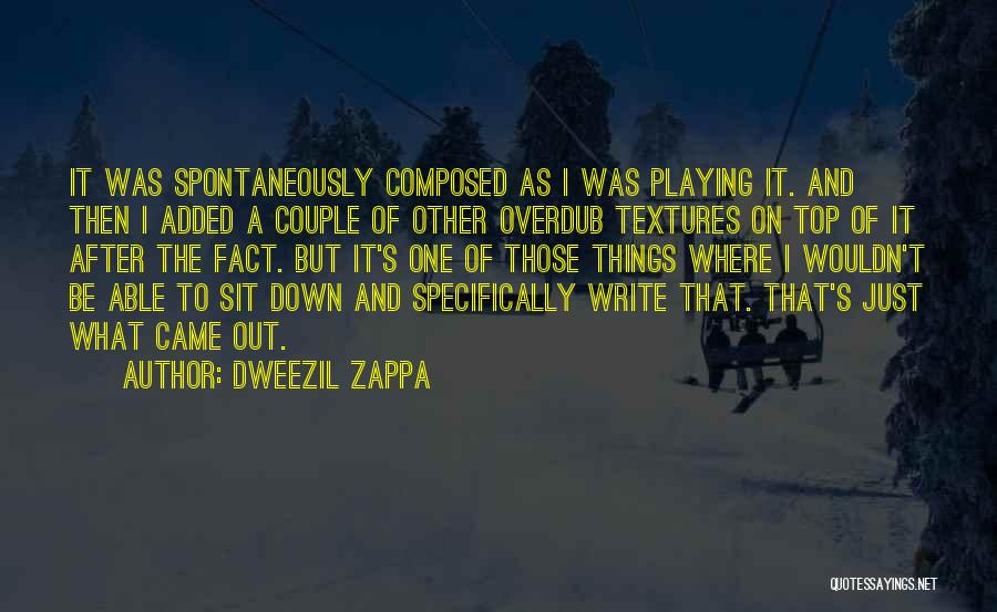 Dweezil Zappa Quotes: It Was Spontaneously Composed As I Was Playing It. And Then I Added A Couple Of Other Overdub Textures On