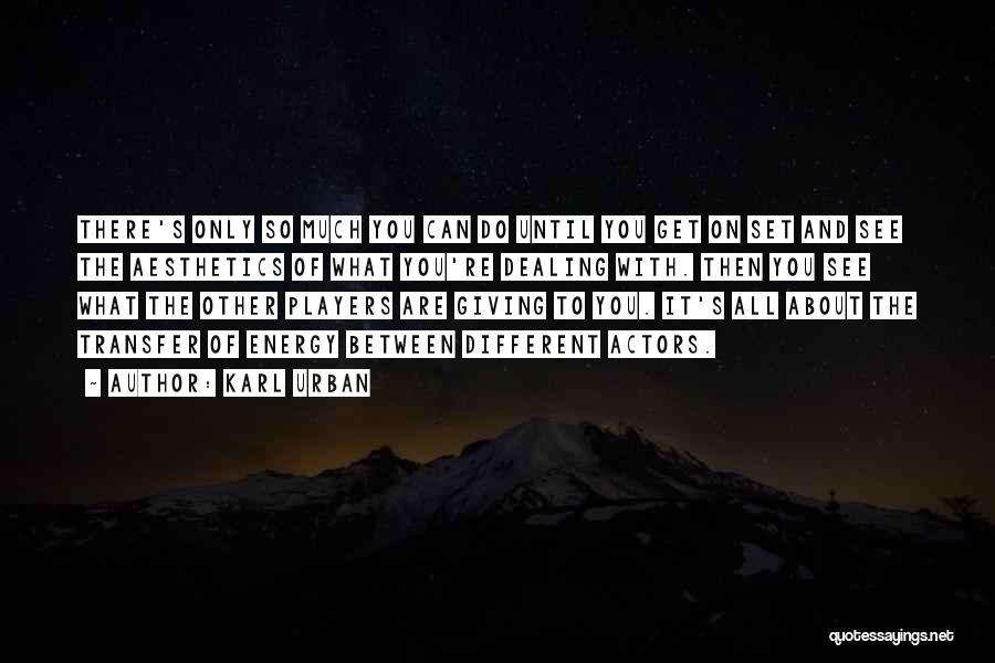 Karl Urban Quotes: There's Only So Much You Can Do Until You Get On Set And See The Aesthetics Of What You're Dealing