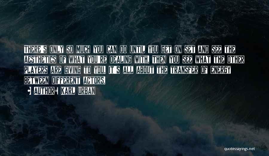 Karl Urban Quotes: There's Only So Much You Can Do Until You Get On Set And See The Aesthetics Of What You're Dealing