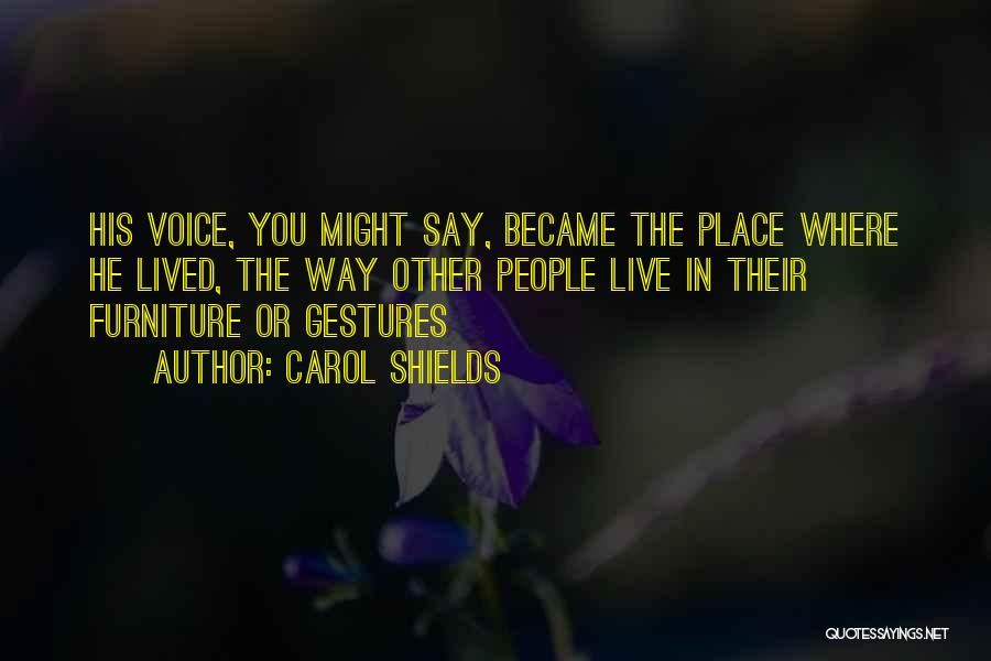 Carol Shields Quotes: His Voice, You Might Say, Became The Place Where He Lived, The Way Other People Live In Their Furniture Or