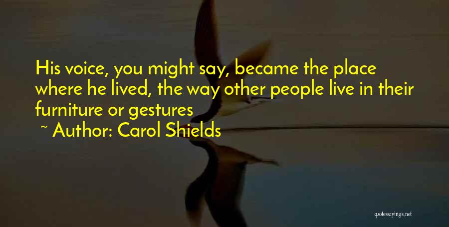 Carol Shields Quotes: His Voice, You Might Say, Became The Place Where He Lived, The Way Other People Live In Their Furniture Or