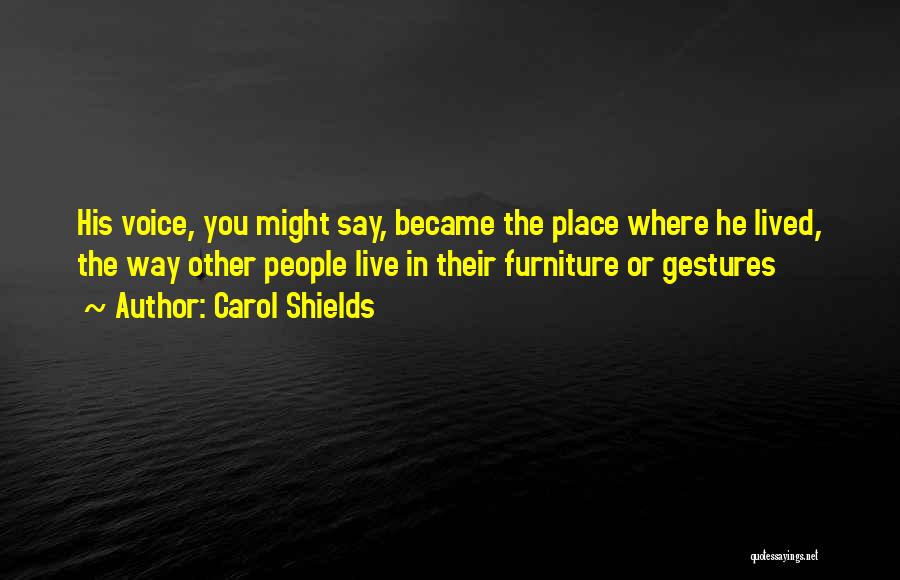 Carol Shields Quotes: His Voice, You Might Say, Became The Place Where He Lived, The Way Other People Live In Their Furniture Or