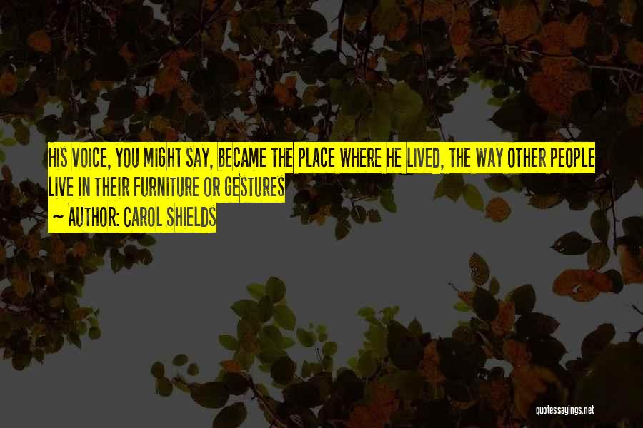 Carol Shields Quotes: His Voice, You Might Say, Became The Place Where He Lived, The Way Other People Live In Their Furniture Or