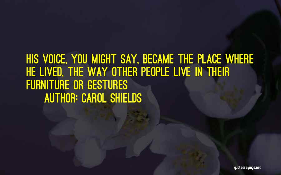 Carol Shields Quotes: His Voice, You Might Say, Became The Place Where He Lived, The Way Other People Live In Their Furniture Or