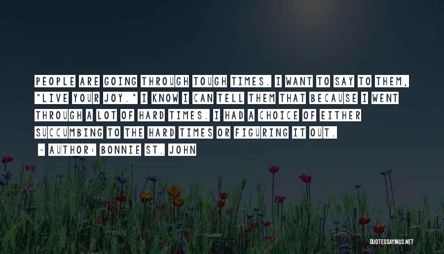 Bonnie St. John Quotes: People Are Going Through Tough Times. I Want To Say To Them, Live Your Joy. I Know I Can Tell