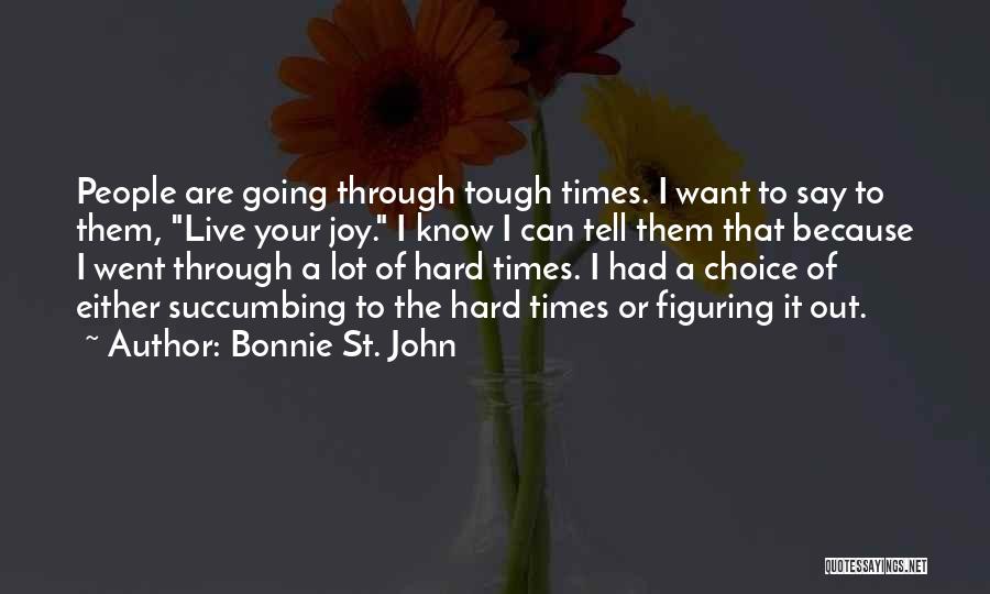 Bonnie St. John Quotes: People Are Going Through Tough Times. I Want To Say To Them, Live Your Joy. I Know I Can Tell