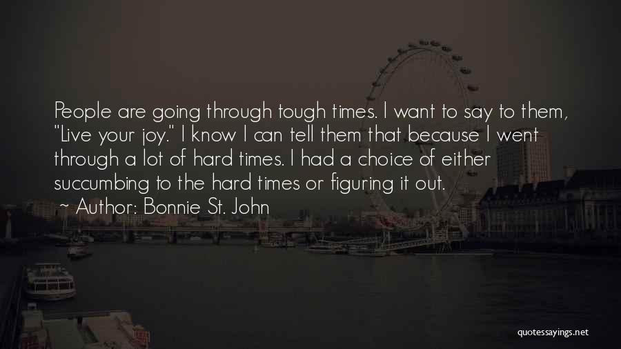 Bonnie St. John Quotes: People Are Going Through Tough Times. I Want To Say To Them, Live Your Joy. I Know I Can Tell