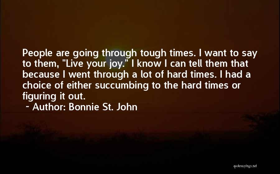 Bonnie St. John Quotes: People Are Going Through Tough Times. I Want To Say To Them, Live Your Joy. I Know I Can Tell