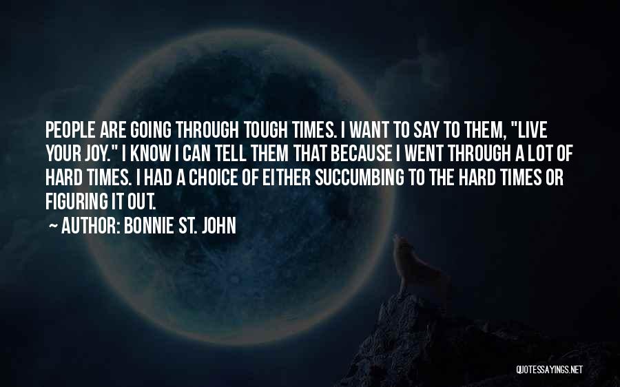 Bonnie St. John Quotes: People Are Going Through Tough Times. I Want To Say To Them, Live Your Joy. I Know I Can Tell