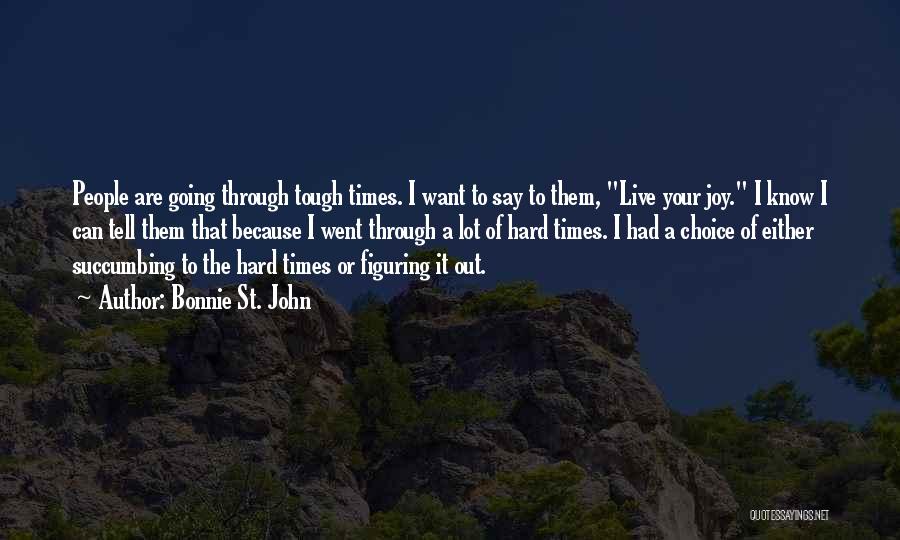 Bonnie St. John Quotes: People Are Going Through Tough Times. I Want To Say To Them, Live Your Joy. I Know I Can Tell