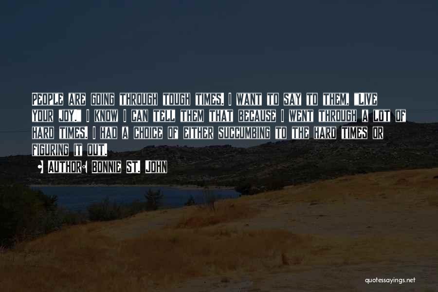 Bonnie St. John Quotes: People Are Going Through Tough Times. I Want To Say To Them, Live Your Joy. I Know I Can Tell