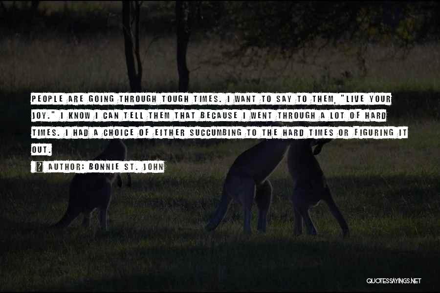 Bonnie St. John Quotes: People Are Going Through Tough Times. I Want To Say To Them, Live Your Joy. I Know I Can Tell