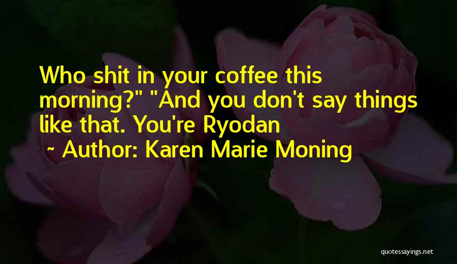 Karen Marie Moning Quotes: Who Shit In Your Coffee This Morning? And You Don't Say Things Like That. You're Ryodan