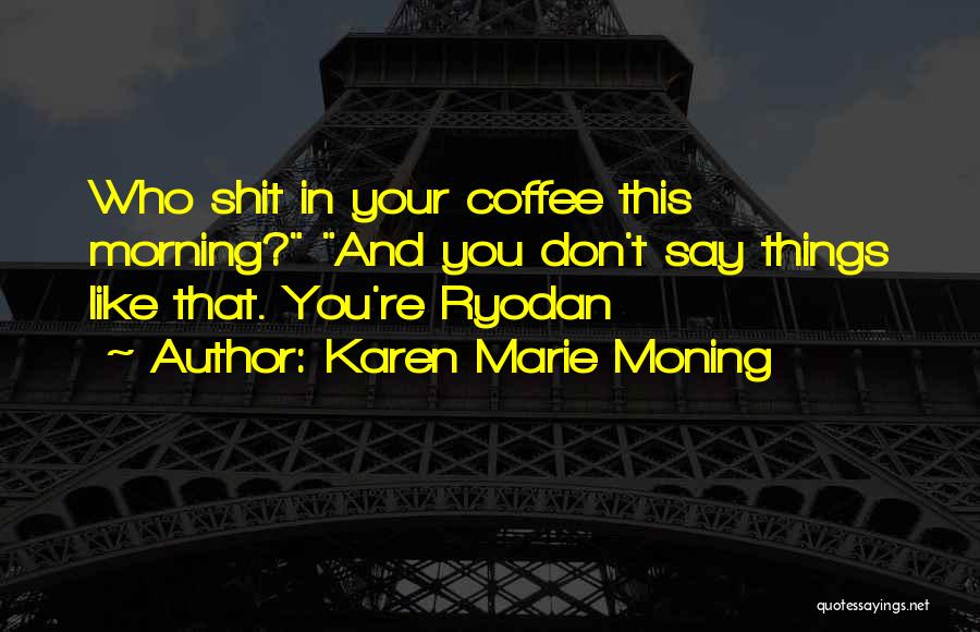 Karen Marie Moning Quotes: Who Shit In Your Coffee This Morning? And You Don't Say Things Like That. You're Ryodan