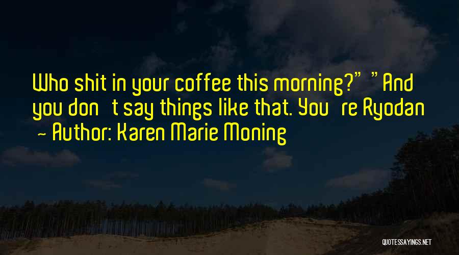 Karen Marie Moning Quotes: Who Shit In Your Coffee This Morning? And You Don't Say Things Like That. You're Ryodan