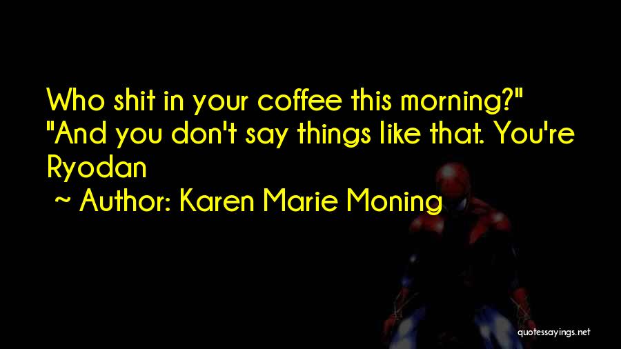 Karen Marie Moning Quotes: Who Shit In Your Coffee This Morning? And You Don't Say Things Like That. You're Ryodan