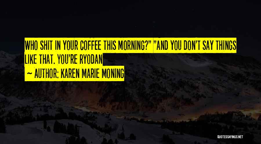 Karen Marie Moning Quotes: Who Shit In Your Coffee This Morning? And You Don't Say Things Like That. You're Ryodan