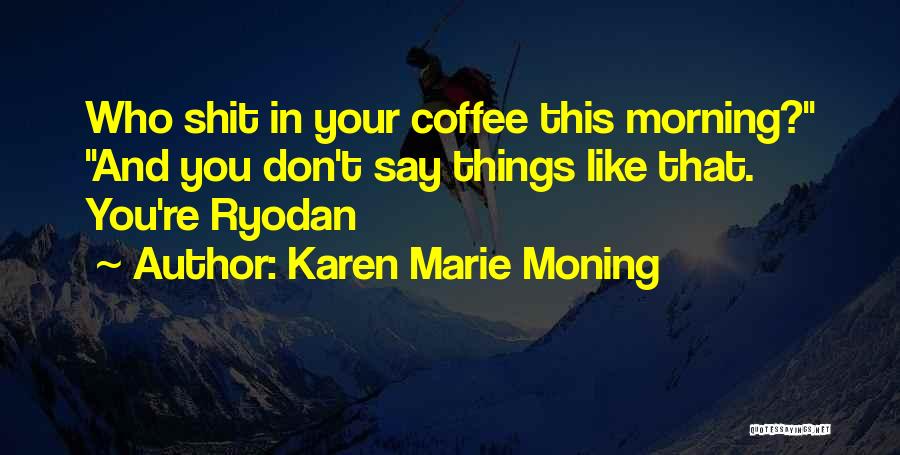 Karen Marie Moning Quotes: Who Shit In Your Coffee This Morning? And You Don't Say Things Like That. You're Ryodan