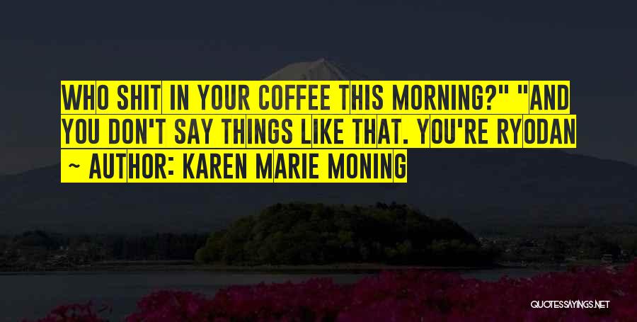 Karen Marie Moning Quotes: Who Shit In Your Coffee This Morning? And You Don't Say Things Like That. You're Ryodan