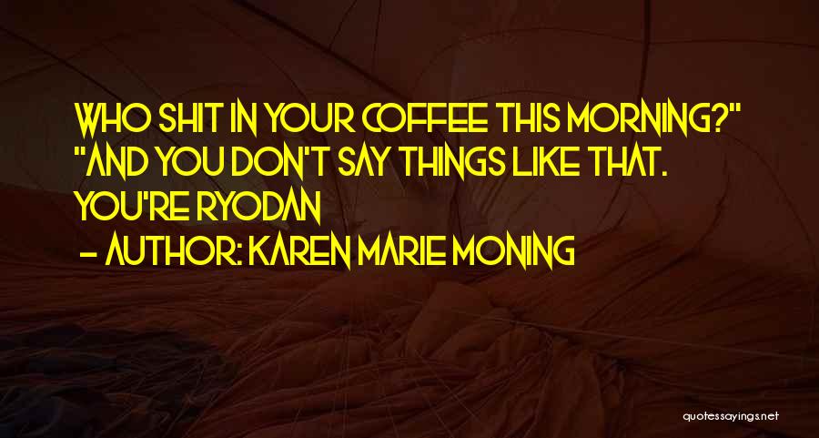 Karen Marie Moning Quotes: Who Shit In Your Coffee This Morning? And You Don't Say Things Like That. You're Ryodan