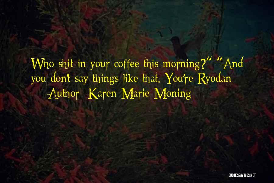 Karen Marie Moning Quotes: Who Shit In Your Coffee This Morning? And You Don't Say Things Like That. You're Ryodan